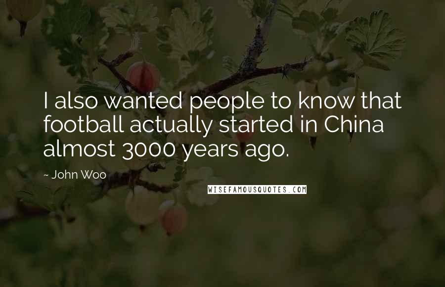 John Woo Quotes: I also wanted people to know that football actually started in China almost 3000 years ago.