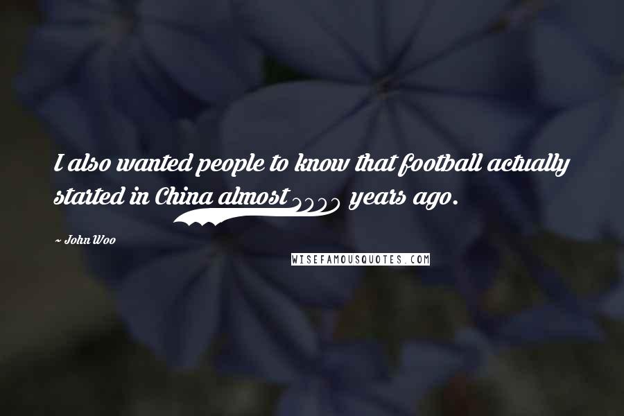 John Woo Quotes: I also wanted people to know that football actually started in China almost 3000 years ago.
