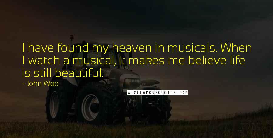 John Woo Quotes: I have found my heaven in musicals. When I watch a musical, it makes me believe life is still beautiful.