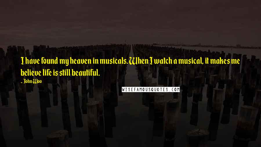 John Woo Quotes: I have found my heaven in musicals. When I watch a musical, it makes me believe life is still beautiful.