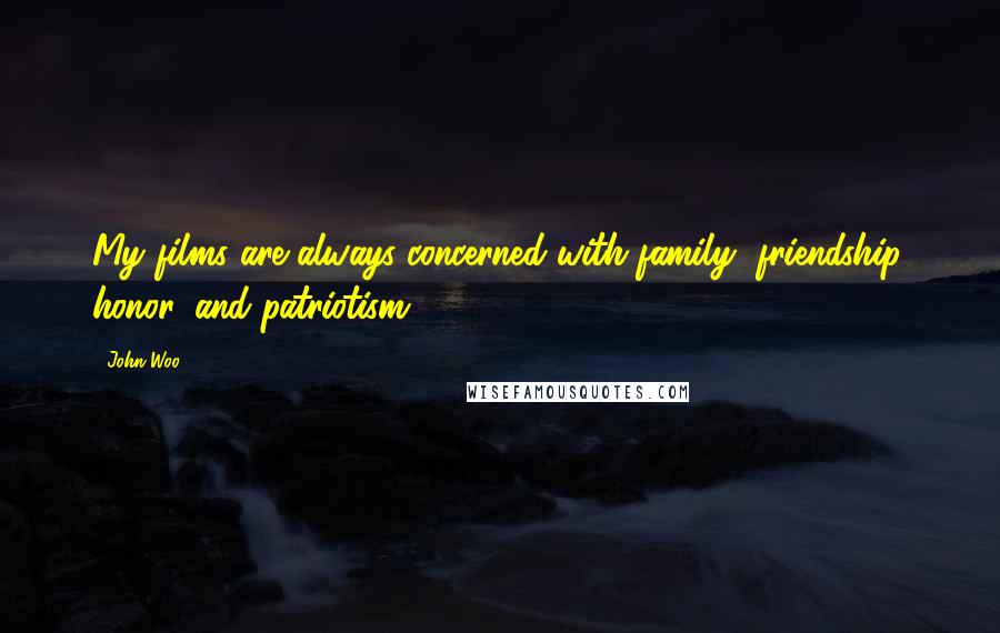 John Woo Quotes: My films are always concerned with family, friendship, honor, and patriotism.