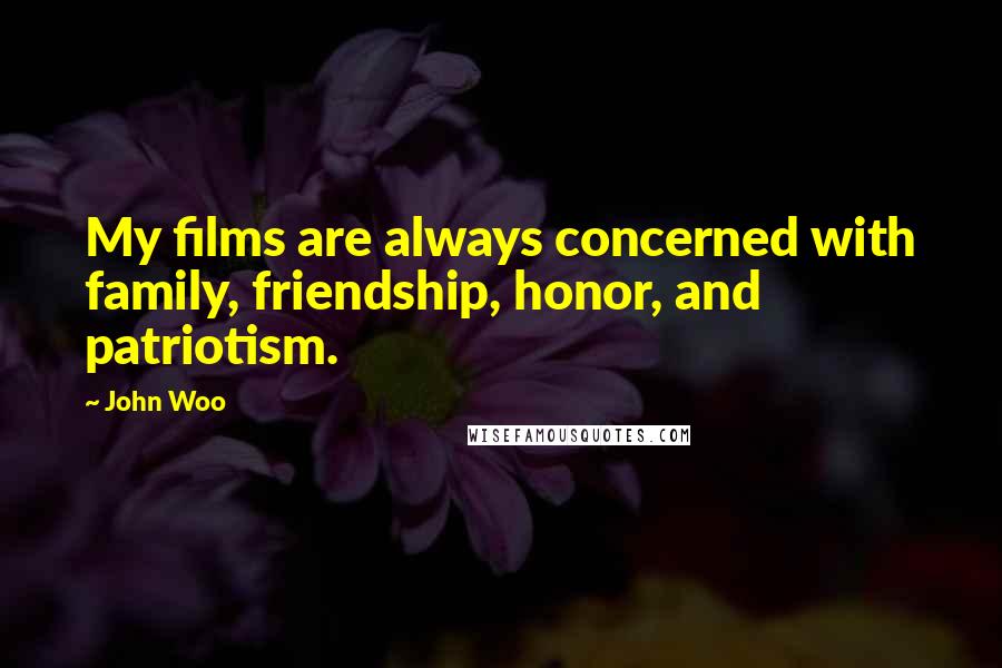 John Woo Quotes: My films are always concerned with family, friendship, honor, and patriotism.