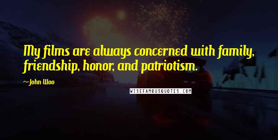 John Woo Quotes: My films are always concerned with family, friendship, honor, and patriotism.