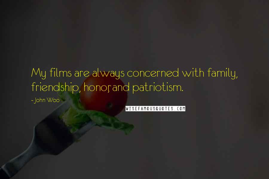 John Woo Quotes: My films are always concerned with family, friendship, honor, and patriotism.