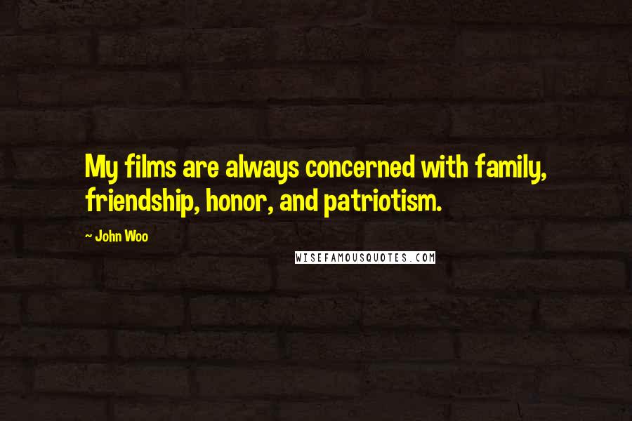 John Woo Quotes: My films are always concerned with family, friendship, honor, and patriotism.