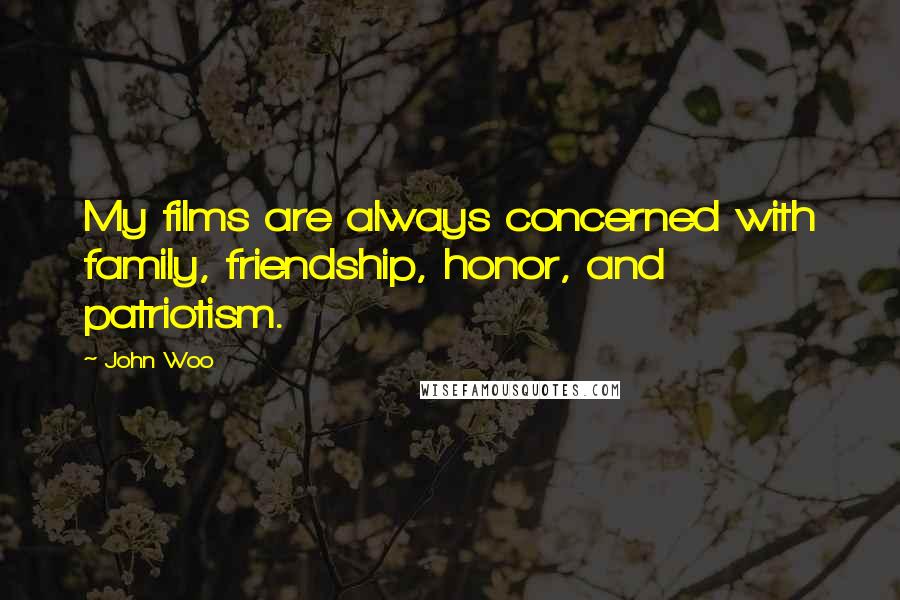 John Woo Quotes: My films are always concerned with family, friendship, honor, and patriotism.