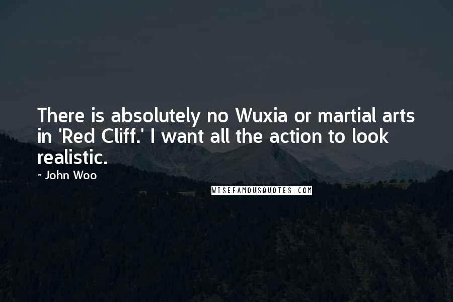 John Woo Quotes: There is absolutely no Wuxia or martial arts in 'Red Cliff.' I want all the action to look realistic.