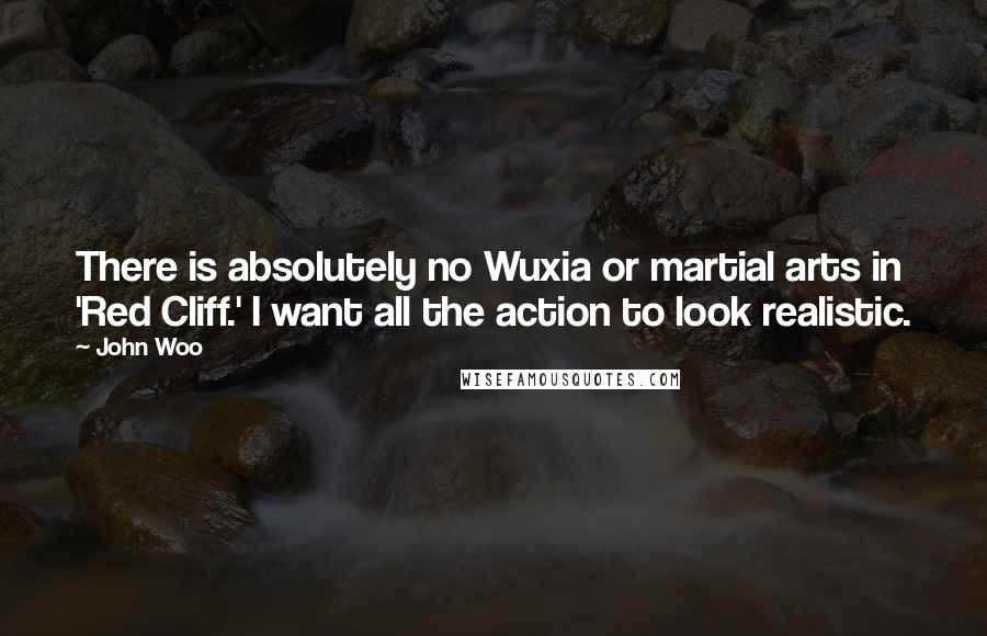 John Woo Quotes: There is absolutely no Wuxia or martial arts in 'Red Cliff.' I want all the action to look realistic.