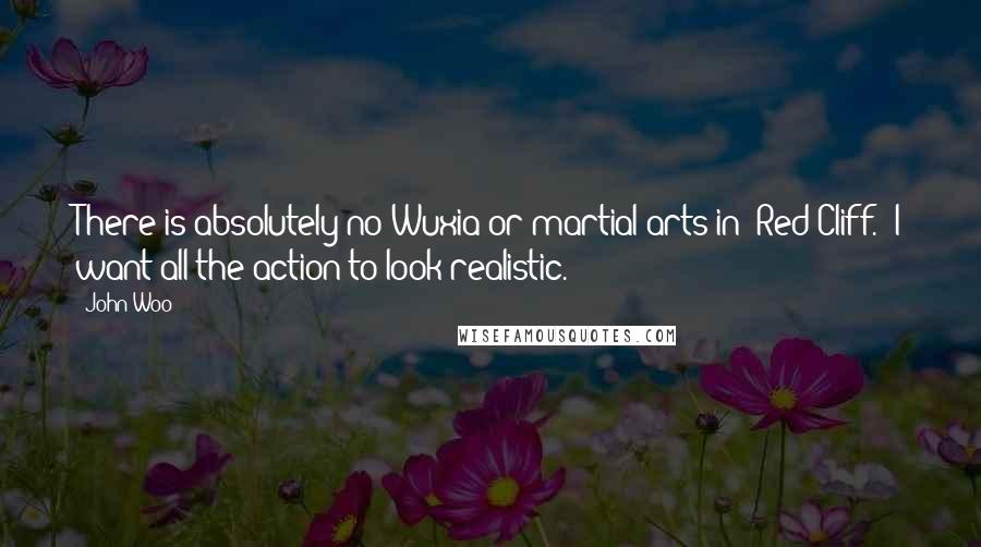 John Woo Quotes: There is absolutely no Wuxia or martial arts in 'Red Cliff.' I want all the action to look realistic.