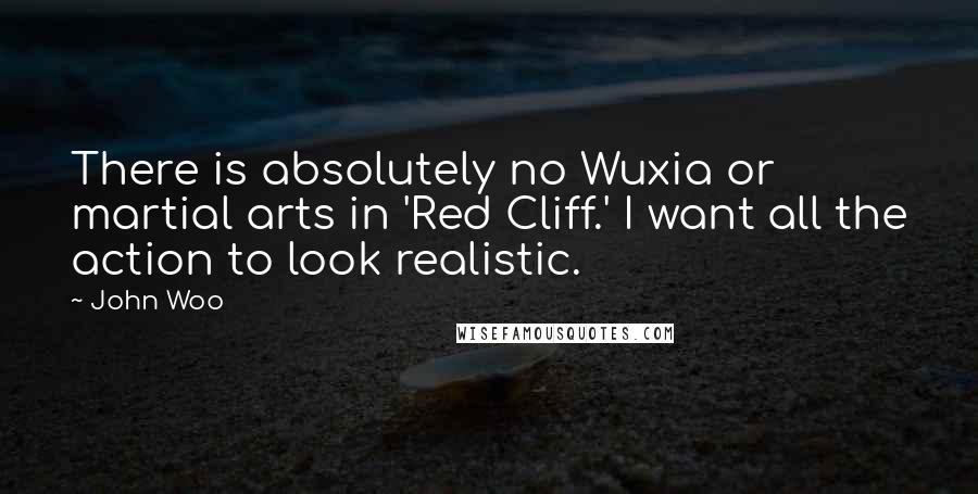 John Woo Quotes: There is absolutely no Wuxia or martial arts in 'Red Cliff.' I want all the action to look realistic.