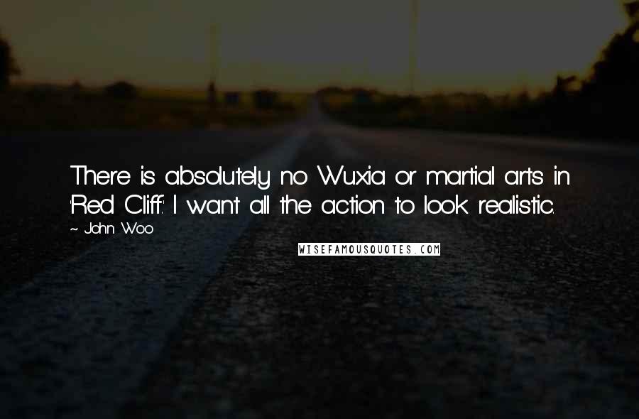 John Woo Quotes: There is absolutely no Wuxia or martial arts in 'Red Cliff.' I want all the action to look realistic.