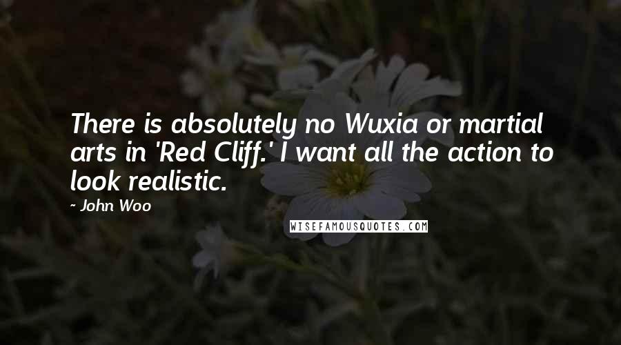 John Woo Quotes: There is absolutely no Wuxia or martial arts in 'Red Cliff.' I want all the action to look realistic.