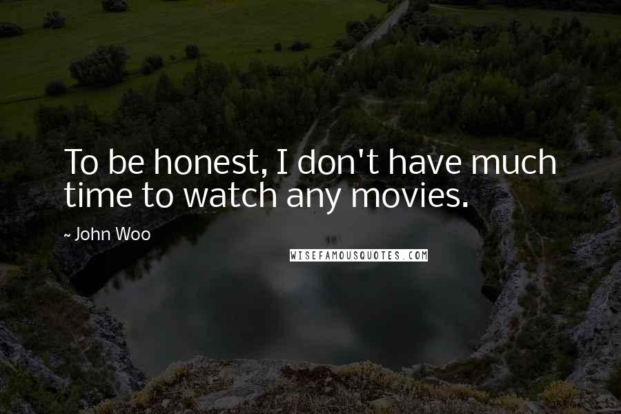 John Woo Quotes: To be honest, I don't have much time to watch any movies.