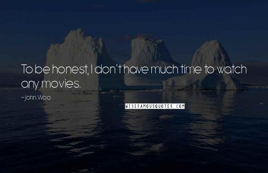 John Woo Quotes: To be honest, I don't have much time to watch any movies.