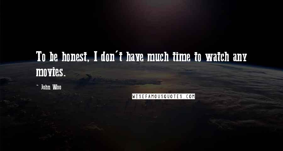 John Woo Quotes: To be honest, I don't have much time to watch any movies.