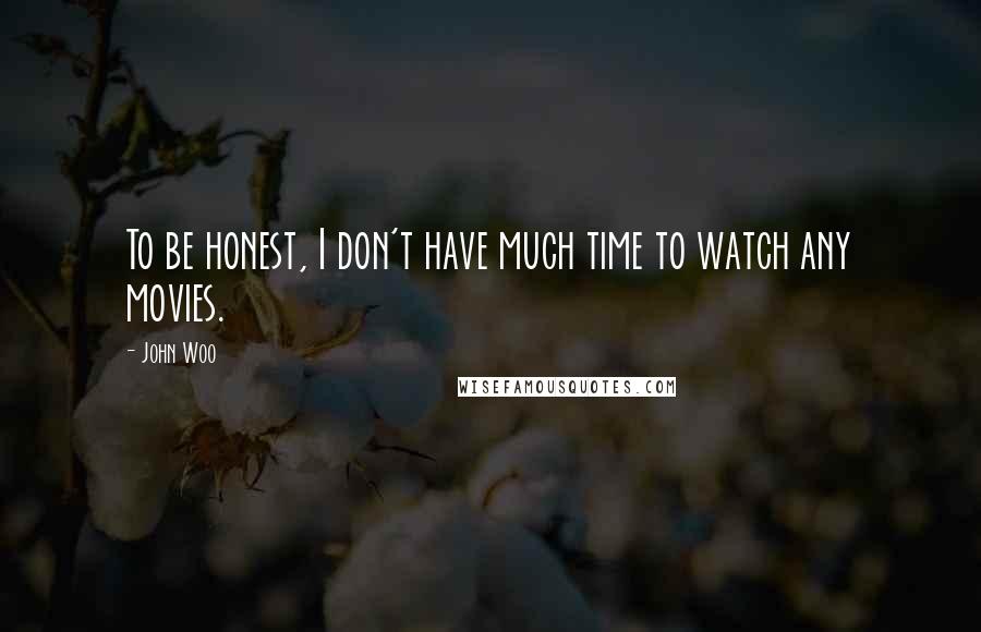 John Woo Quotes: To be honest, I don't have much time to watch any movies.