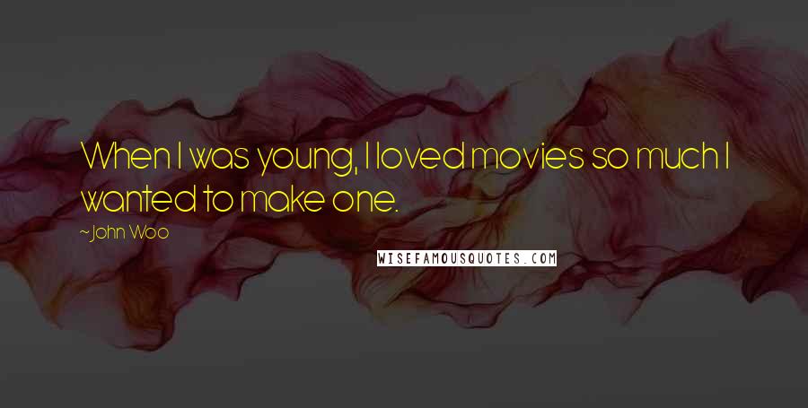 John Woo Quotes: When I was young, I loved movies so much I wanted to make one.