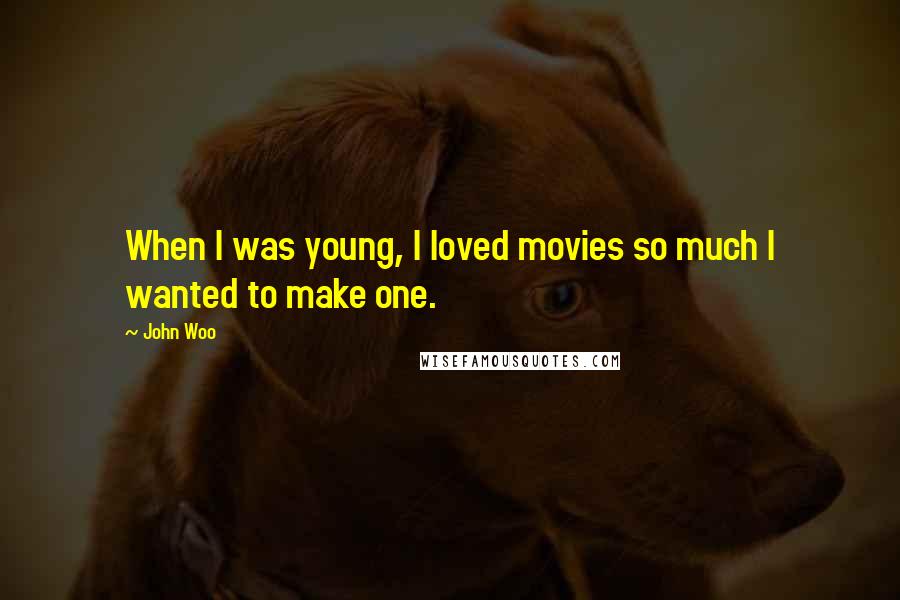 John Woo Quotes: When I was young, I loved movies so much I wanted to make one.