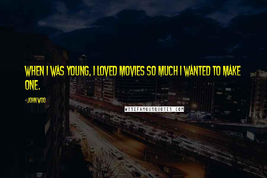 John Woo Quotes: When I was young, I loved movies so much I wanted to make one.