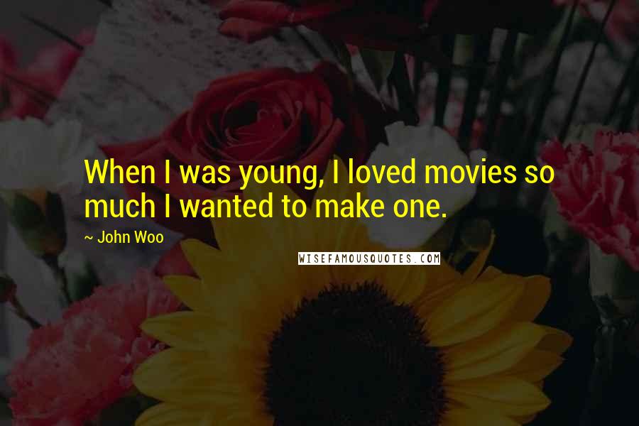 John Woo Quotes: When I was young, I loved movies so much I wanted to make one.