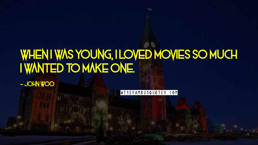 John Woo Quotes: When I was young, I loved movies so much I wanted to make one.