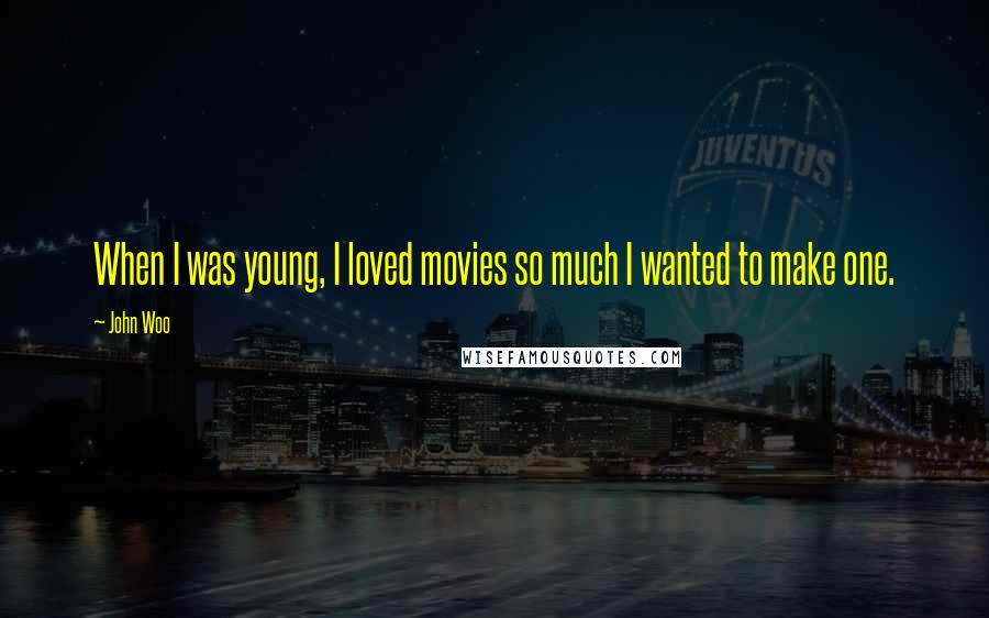 John Woo Quotes: When I was young, I loved movies so much I wanted to make one.