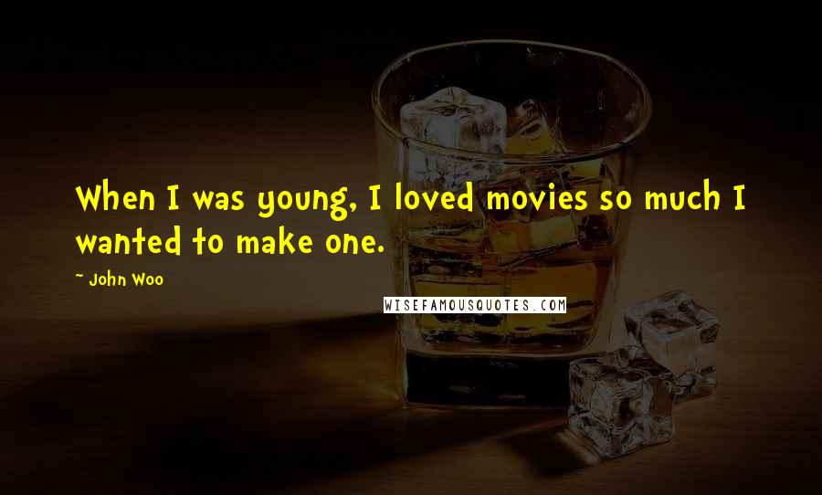John Woo Quotes: When I was young, I loved movies so much I wanted to make one.