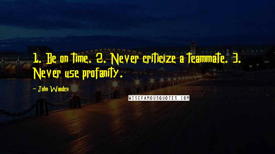 John Wooden Quotes: 1. Be on time. 2. Never criticize a teammate. 3. Never use profanity.