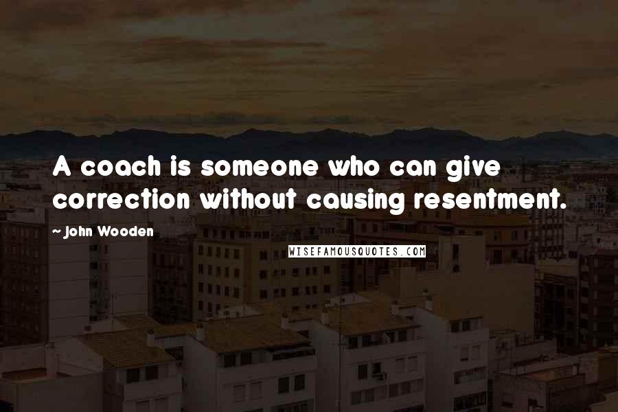 John Wooden Quotes: A coach is someone who can give correction without causing resentment.