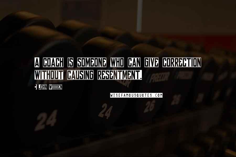 John Wooden Quotes: A coach is someone who can give correction without causing resentment.