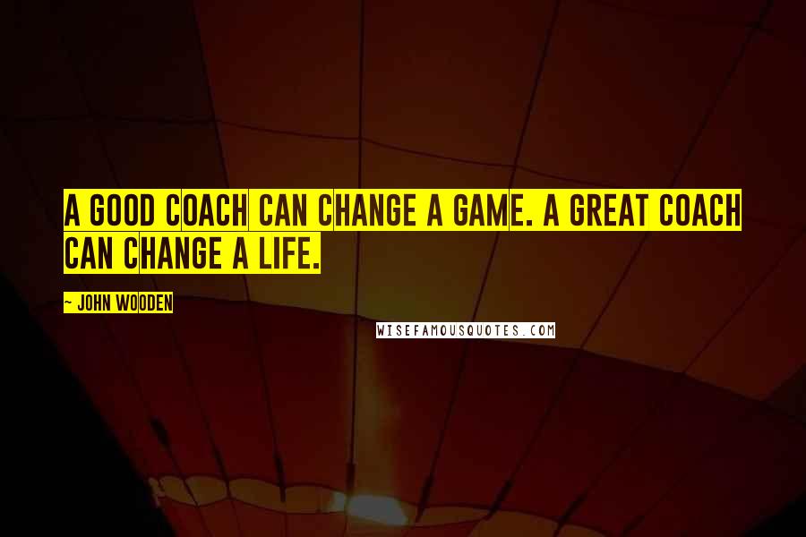 John Wooden Quotes: A good coach can change a game. A great coach can change a life.