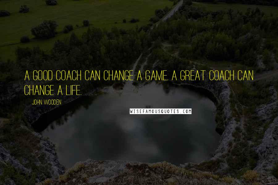John Wooden Quotes: A good coach can change a game. A great coach can change a life.