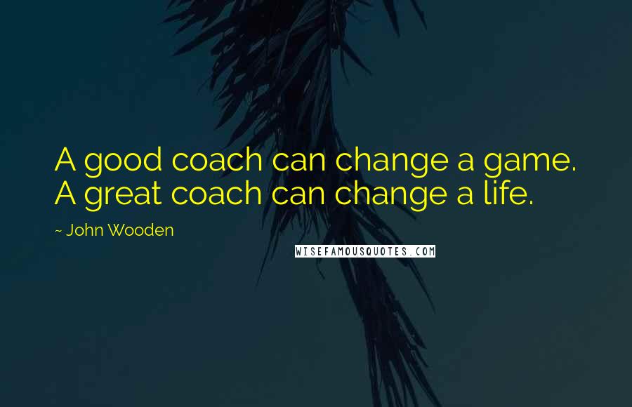 John Wooden Quotes: A good coach can change a game. A great coach can change a life.