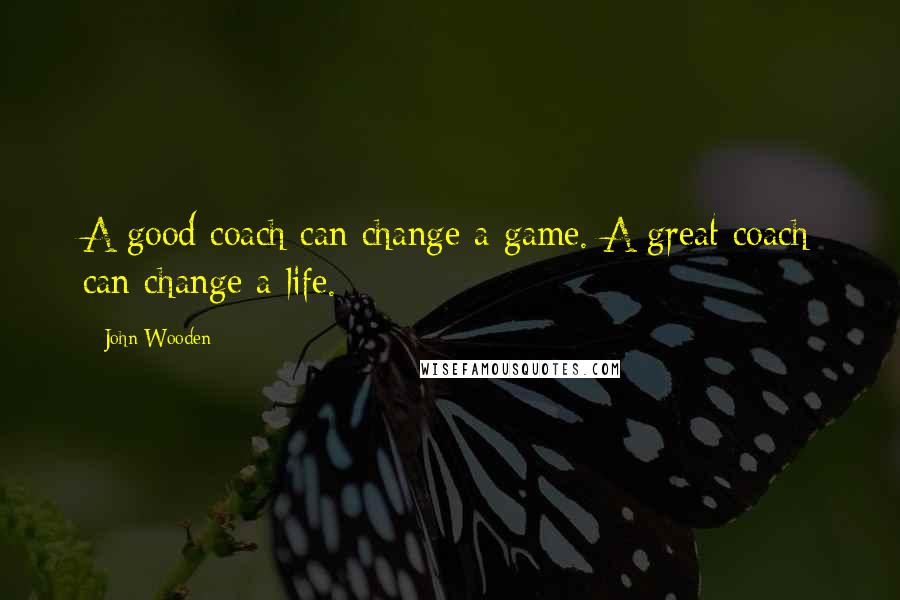 John Wooden Quotes: A good coach can change a game. A great coach can change a life.