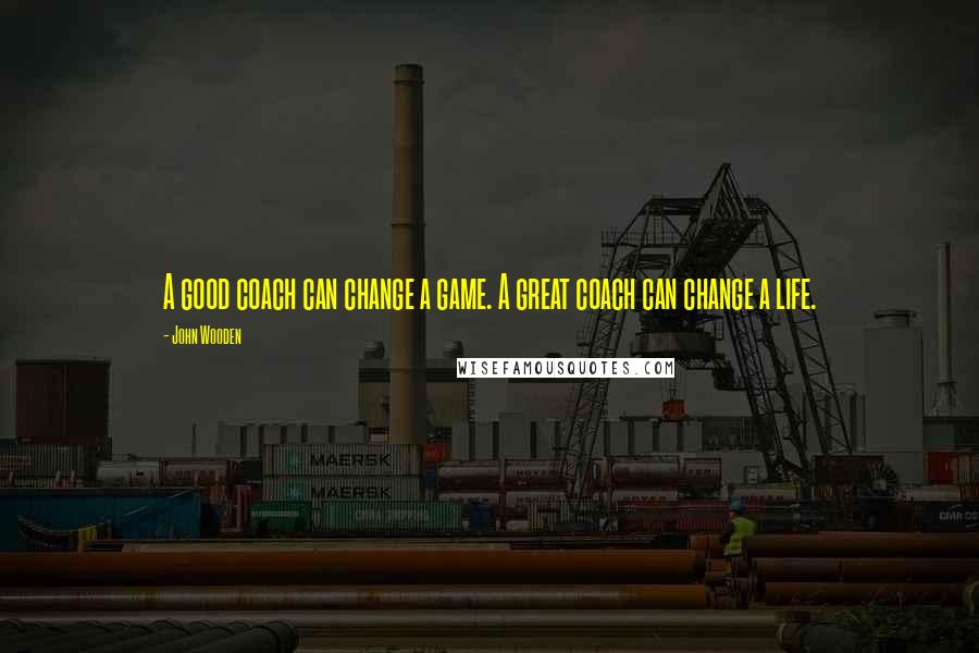 John Wooden Quotes: A good coach can change a game. A great coach can change a life.