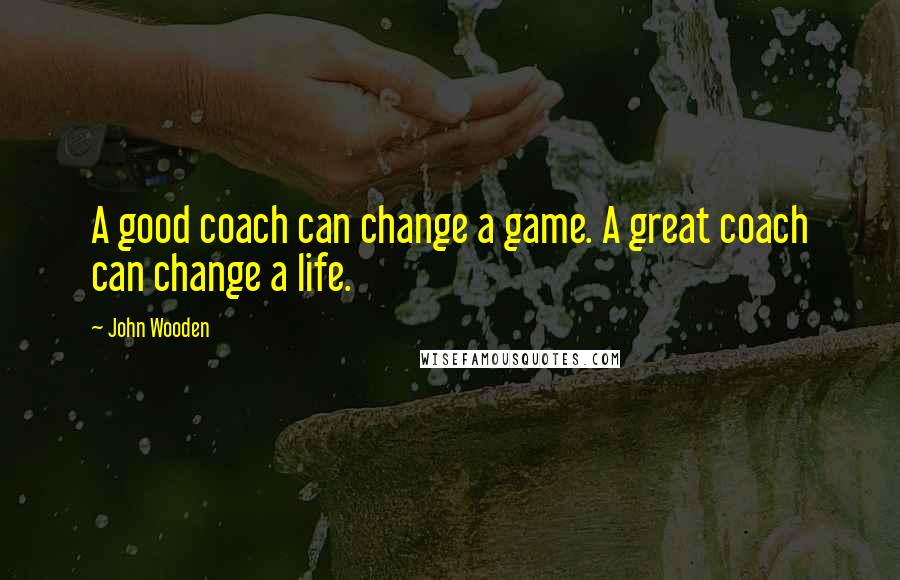 John Wooden Quotes: A good coach can change a game. A great coach can change a life.