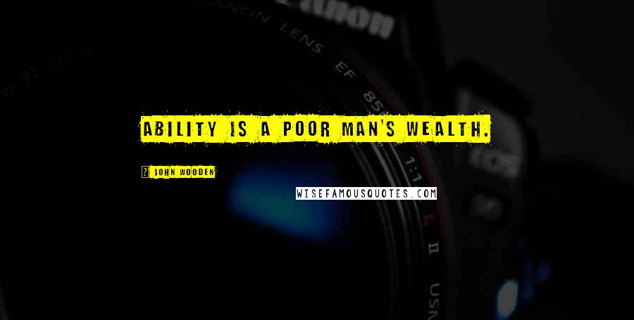John Wooden Quotes: Ability is a poor man's wealth.