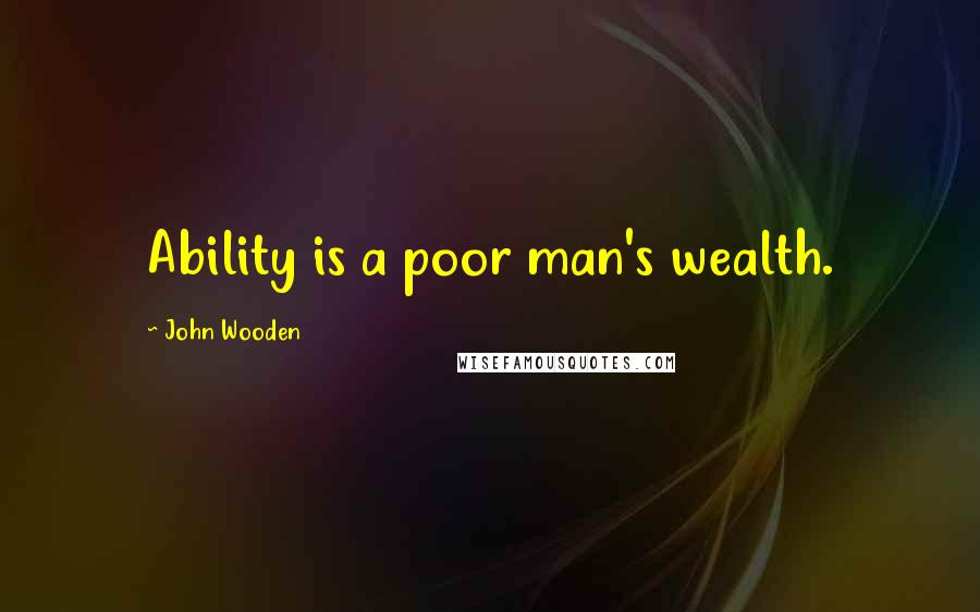 John Wooden Quotes: Ability is a poor man's wealth.