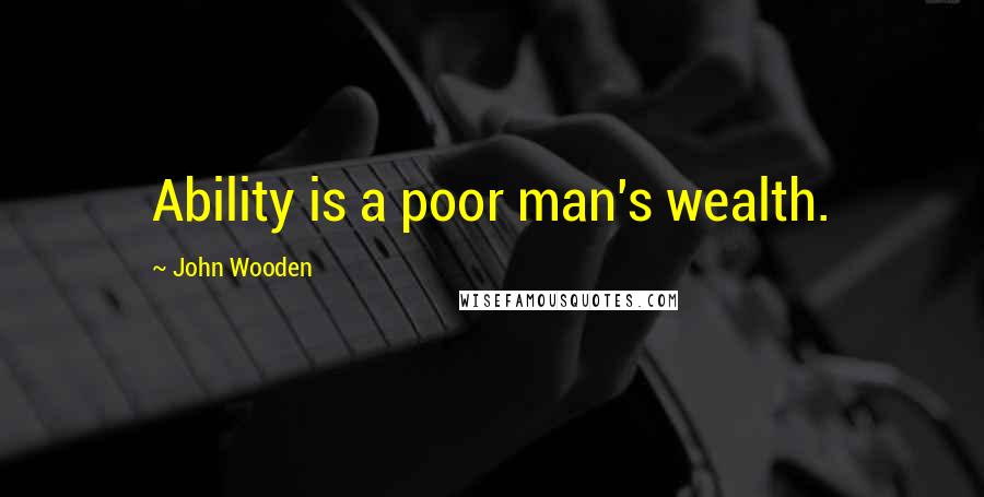 John Wooden Quotes: Ability is a poor man's wealth.