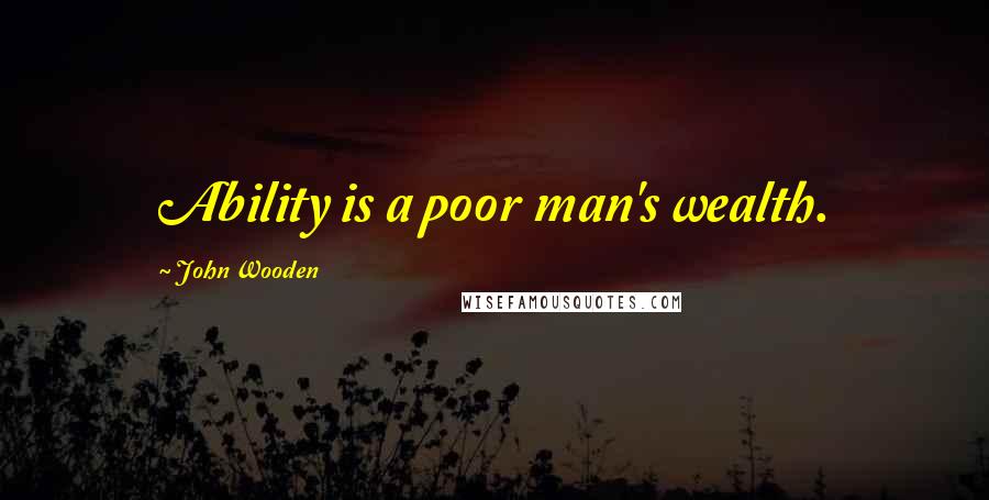 John Wooden Quotes: Ability is a poor man's wealth.