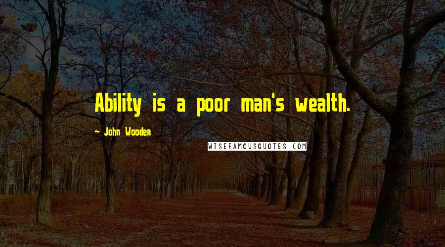 John Wooden Quotes: Ability is a poor man's wealth.
