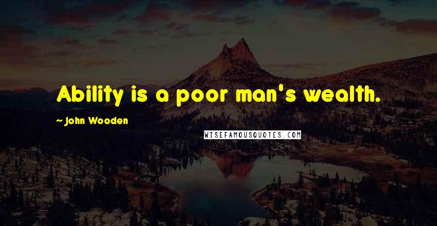 John Wooden Quotes: Ability is a poor man's wealth.