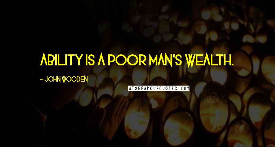 John Wooden Quotes: Ability is a poor man's wealth.