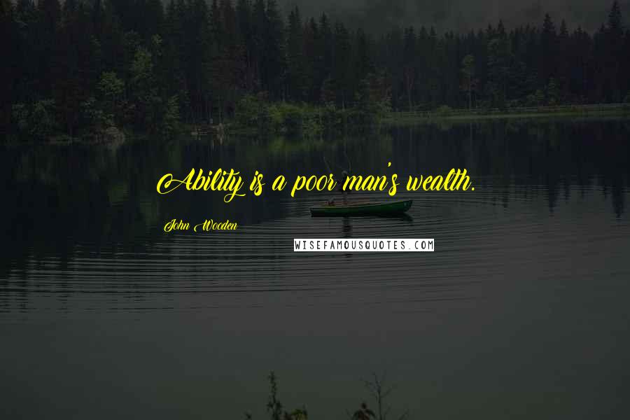 John Wooden Quotes: Ability is a poor man's wealth.