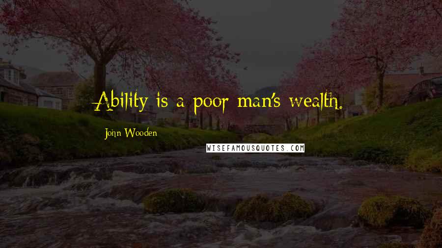John Wooden Quotes: Ability is a poor man's wealth.