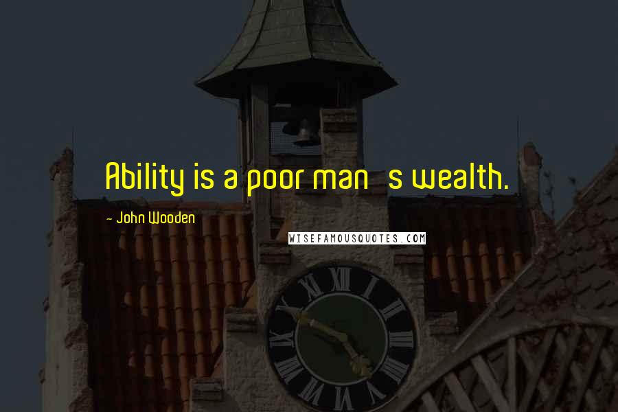 John Wooden Quotes: Ability is a poor man's wealth.