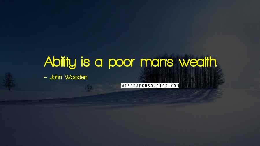 John Wooden Quotes: Ability is a poor man's wealth.