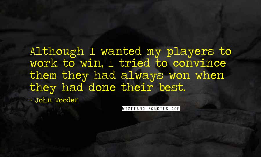 John Wooden Quotes: Although I wanted my players to work to win, I tried to convince them they had always won when they had done their best.