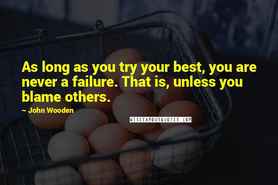 John Wooden Quotes: As long as you try your best, you are never a failure. That is, unless you blame others.