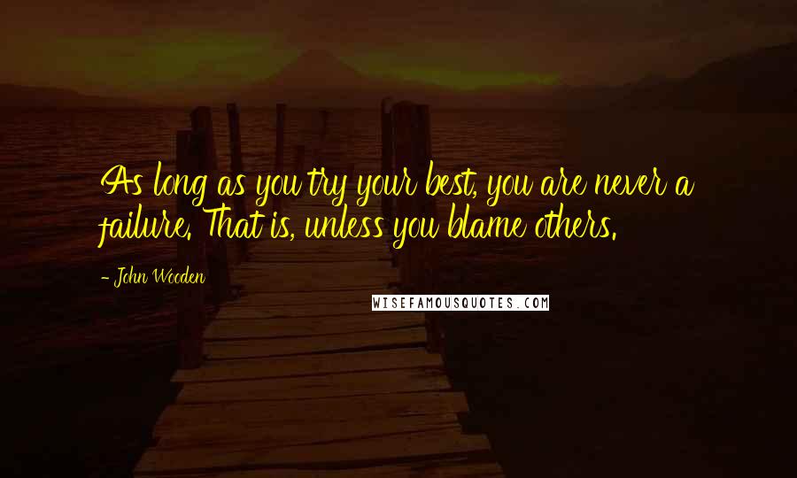 John Wooden Quotes: As long as you try your best, you are never a failure. That is, unless you blame others.